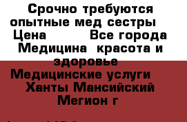 Срочно требуются опытные мед.сестры. › Цена ­ 950 - Все города Медицина, красота и здоровье » Медицинские услуги   . Ханты-Мансийский,Мегион г.